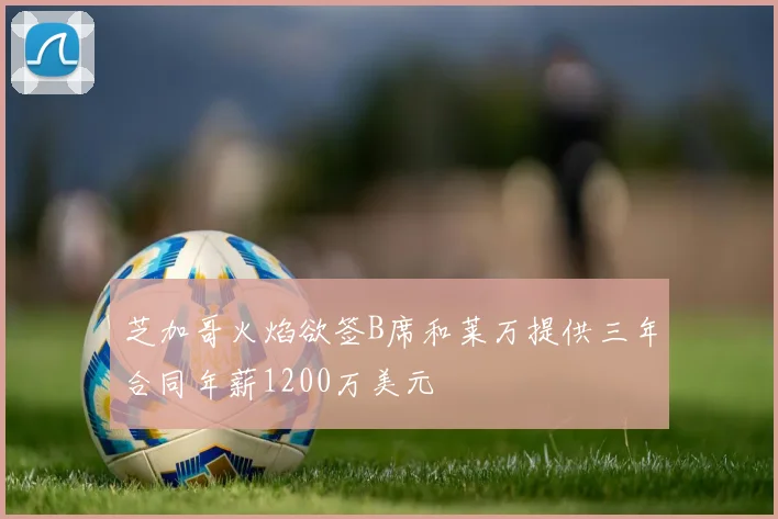 芝加哥火焰欲签B席和莱万提供三年合同年薪1200万美元