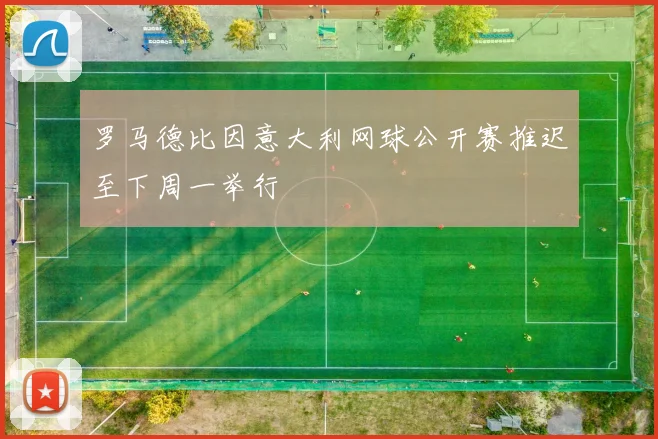 罗马德比因意大利网球公开赛推迟至下周一举行