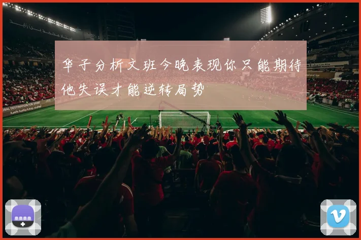 华子分析文班今晚表现你只能期待他失误才能逆转局势