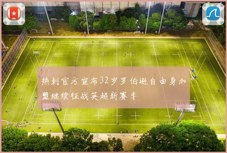 热刺官方宣布32岁罗伯逊自由身加盟继续征战英超新赛季