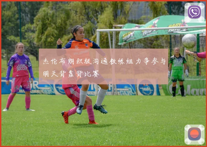 杰伦布朗积极沟通教练组力争参与明天背靠背比赛