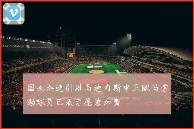 国米加速引进乌迪内斯中卫欧马索勒球员已表示愿意加盟