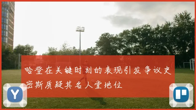 哈登在关键时刻的表现引发争议史密斯质疑其名人堂地位