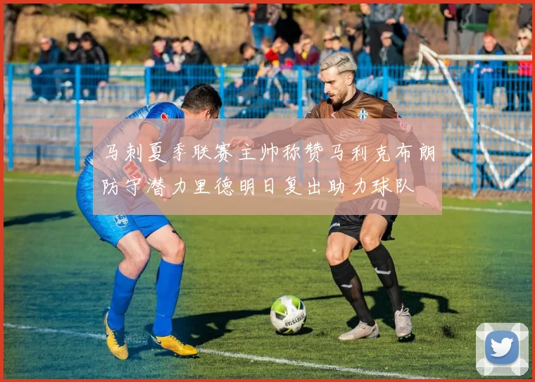 马刺夏季联赛主帅称赞马利克布朗防守潜力里德明日复出助力球队