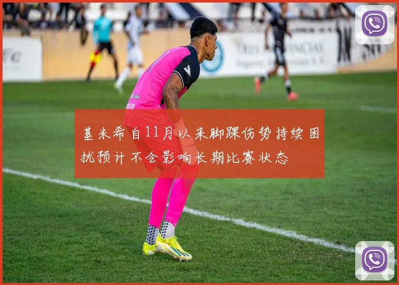 基米希自11月以来脚踝伤势持续困扰预计不会影响长期比赛状态