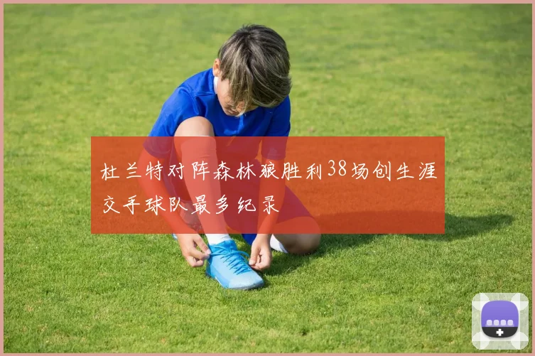 杜兰特对阵森林狼胜利38场创生涯交手球队最多纪录