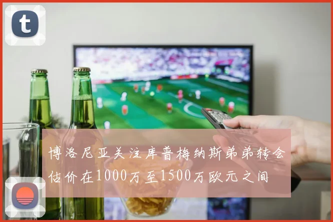 博洛尼亚关注库普梅纳斯弟弟转会估价在1000万至1500万欧元之间