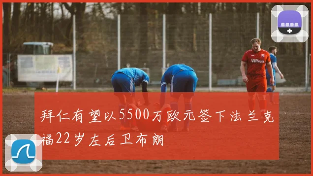 拜仁有望以5500万欧元签下法兰克福22岁左后卫布朗