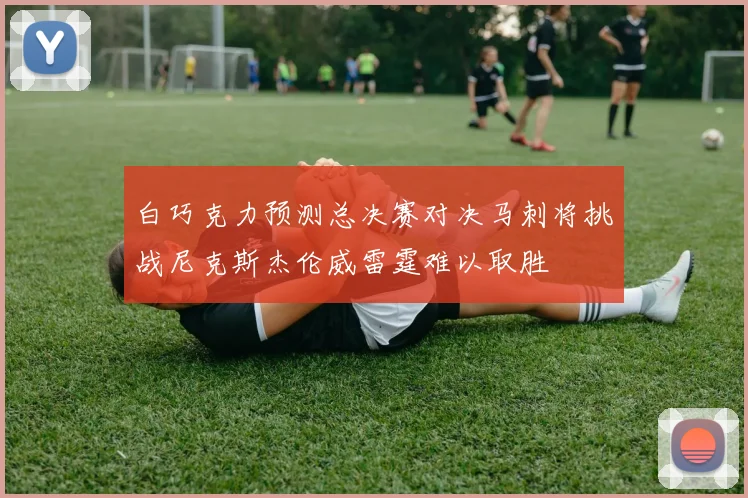 白巧克力预测总决赛对决马刺将挑战尼克斯杰伦威雷霆难以取胜