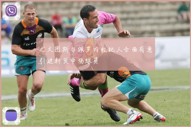 尤文图斯与佩罗内经纪人会面有意引进科莫中场球员